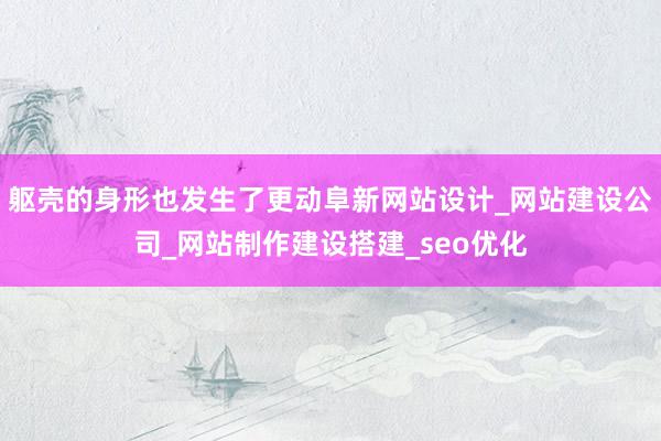 躯壳的身形也发生了更动阜新网站设计_网站建设公司_网站制作建设搭建_seo优化