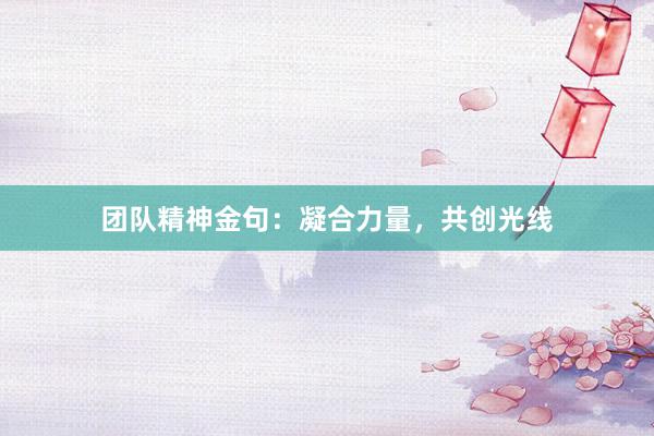 团队精神金句：凝合力量，共创光线