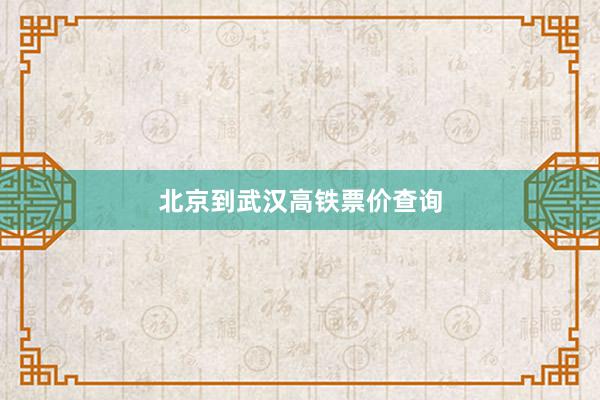 北京到武汉高铁票价查询