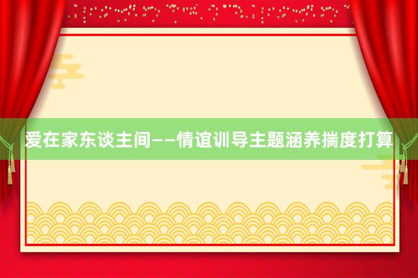 爱在家东谈主间——情谊训导主题涵养揣度打算