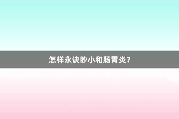 怎样永诀眇小和肠胃炎?
