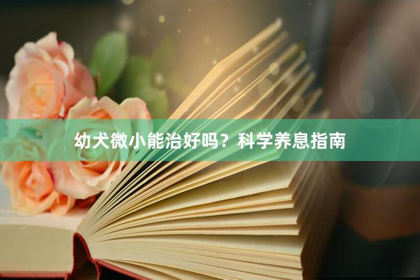 幼犬微小能治好吗？科学养息指南